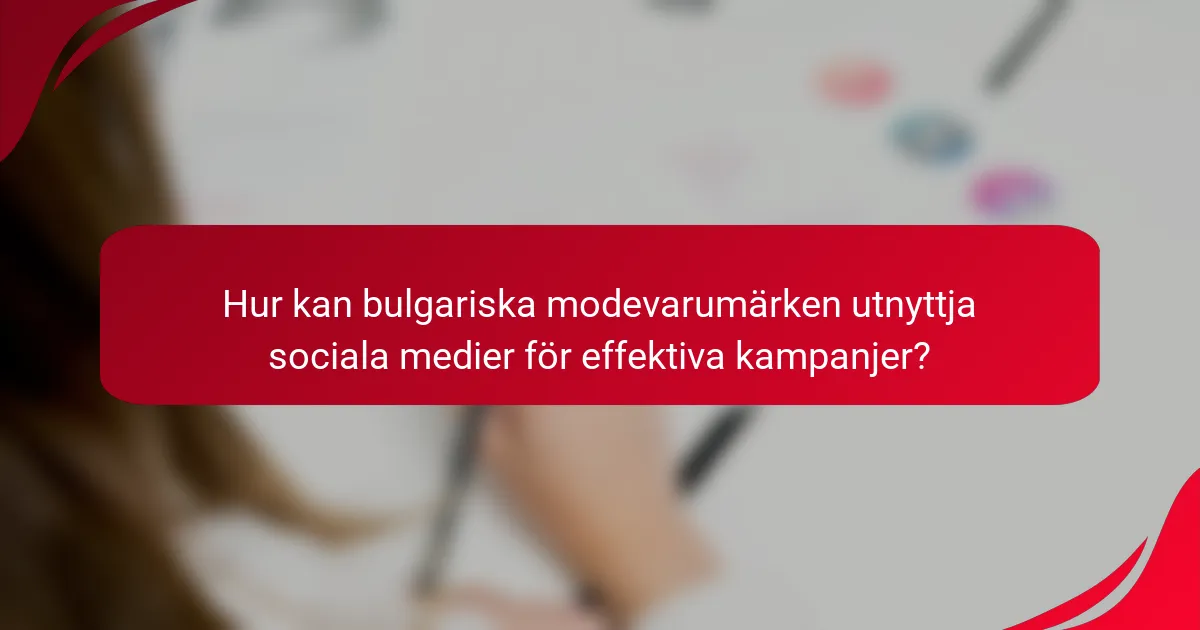 Hur kan bulgariska modevarumärken utnyttja sociala medier för effektiva kampanjer?