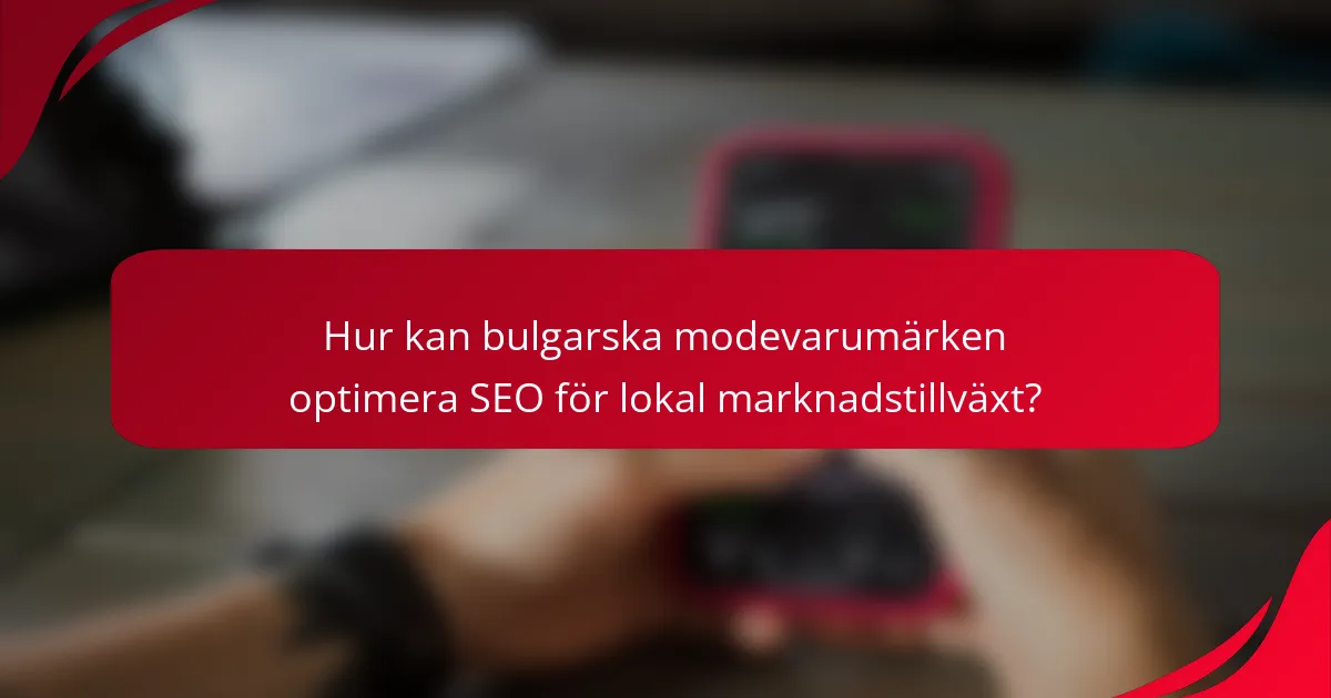 Hur kan bulgarska modevarumärken optimera SEO för lokal marknadstillväxt?