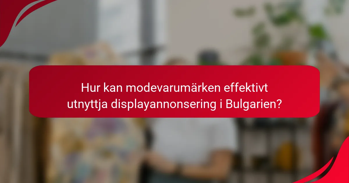 Hur kan modevarumärken effektivt utnyttja displayannonsering i Bulgarien?