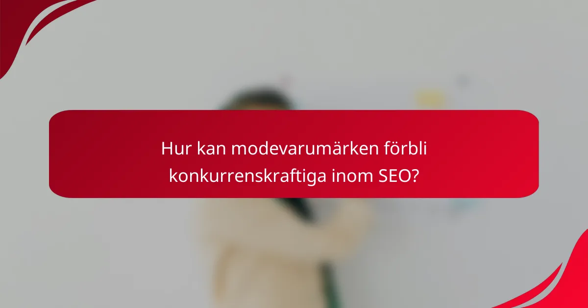 Hur kan modevarumärken förbli konkurrenskraftiga inom SEO?