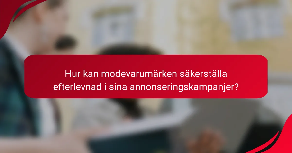 Hur kan modevarumärken säkerställa efterlevnad i sina annonseringskampanjer?