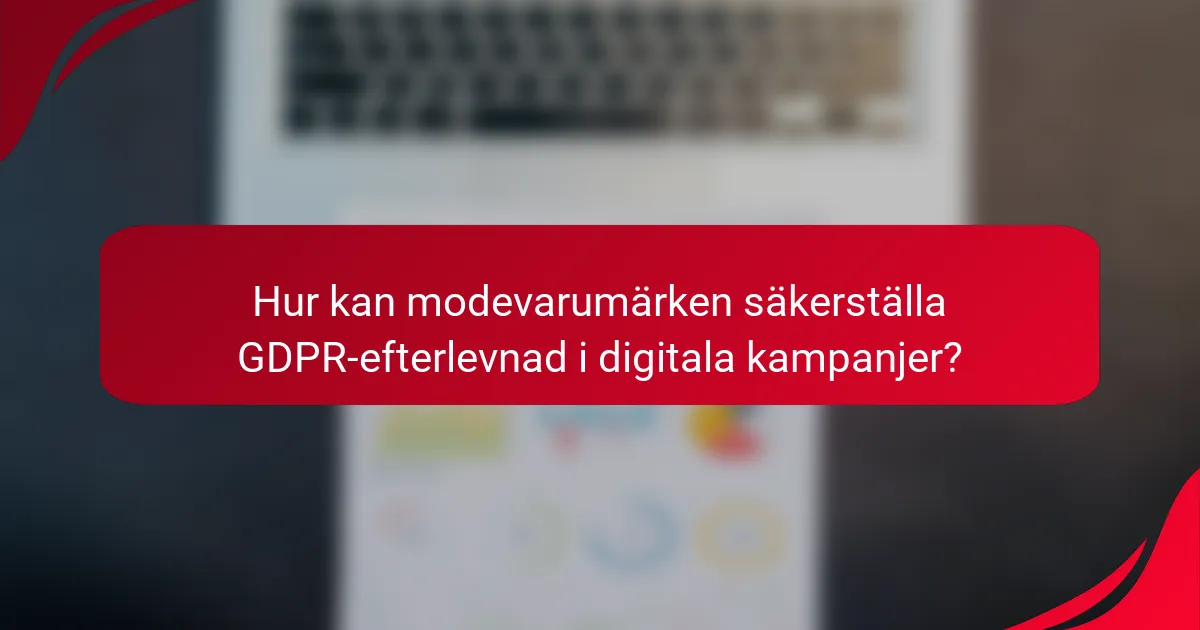 Hur kan modevarumärken säkerställa GDPR-efterlevnad i digitala kampanjer?