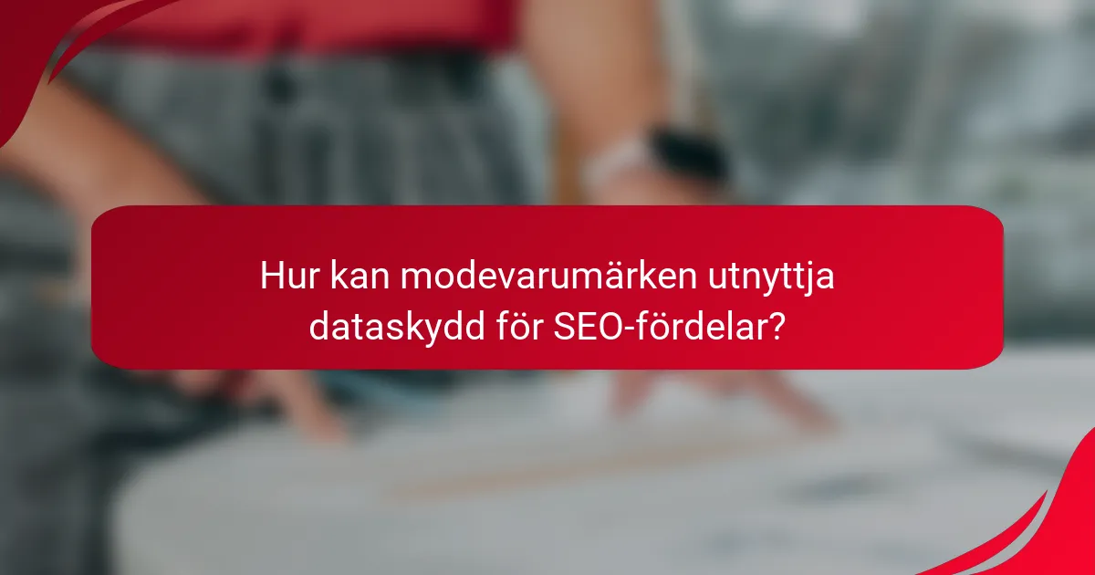 Hur kan modevarumärken utnyttja dataskydd för SEO-fördelar?