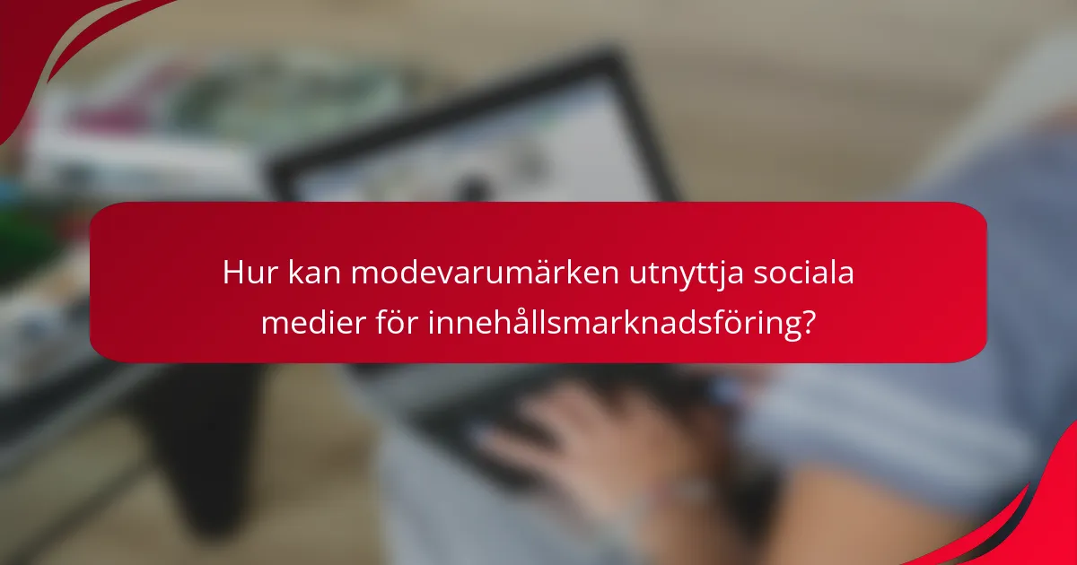 Hur kan modevarumärken utnyttja sociala medier för innehållsmarknadsföring?