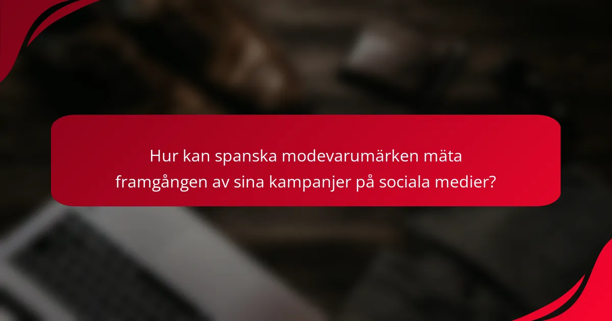 Hur kan spanska modevarumärken mäta framgången av sina kampanjer på sociala medier?