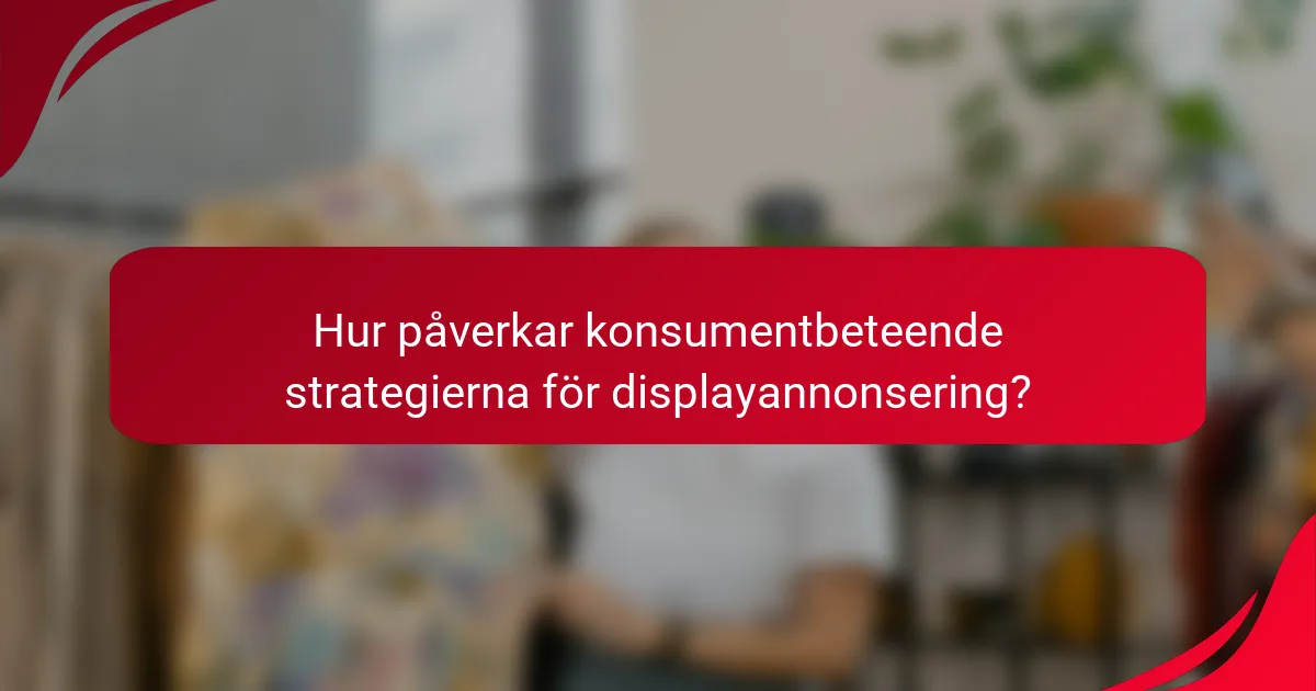 Hur påverkar konsumentbeteende strategierna för displayannonsering?