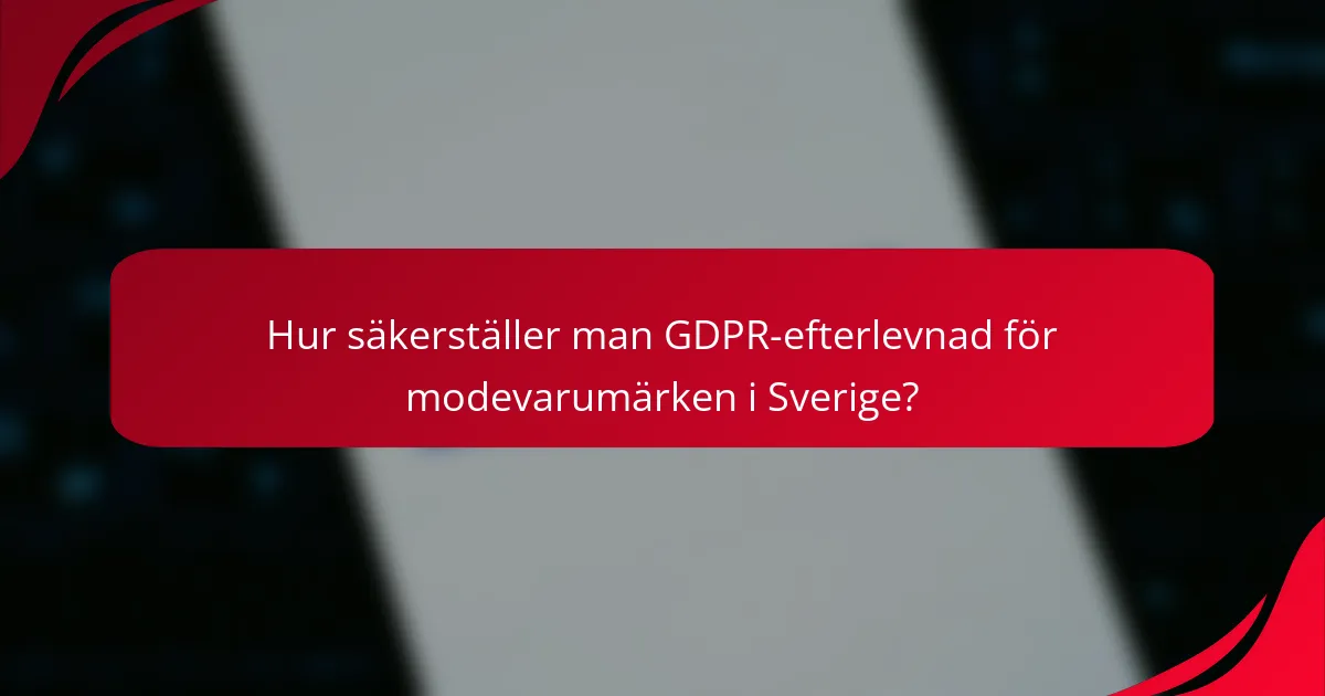 Hur säkerställer man GDPR-efterlevnad för modevarumärken i Sverige?