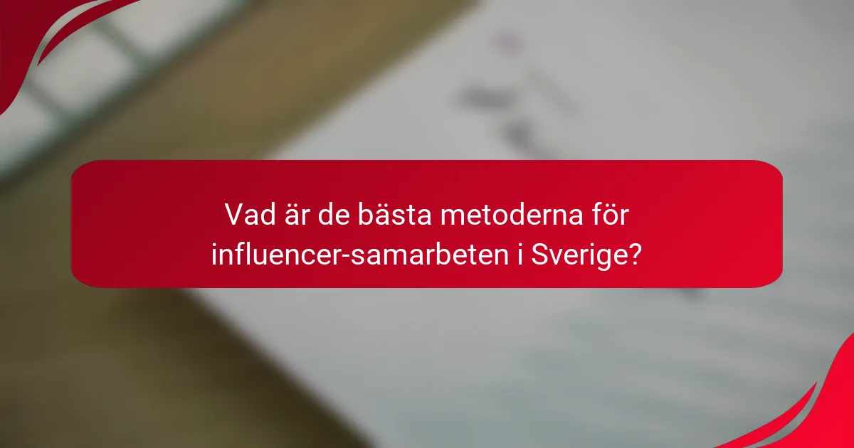 Vad är de bästa metoderna för influencer-samarbeten i Sverige?