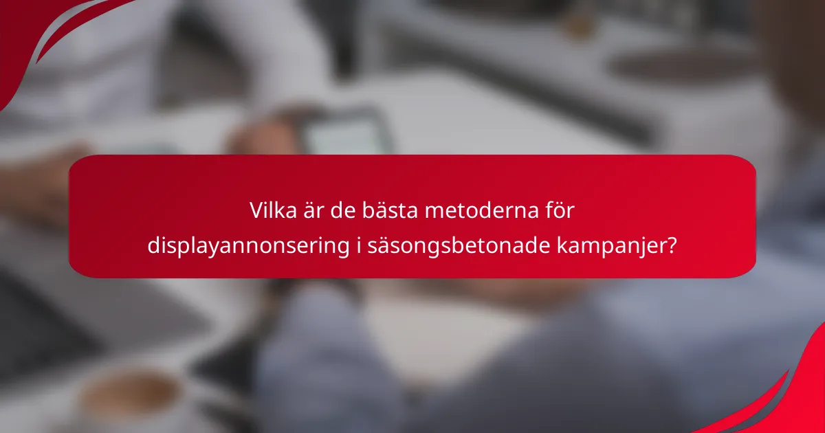 Vilka är de bästa metoderna för displayannonsering i säsongsbetonade kampanjer?