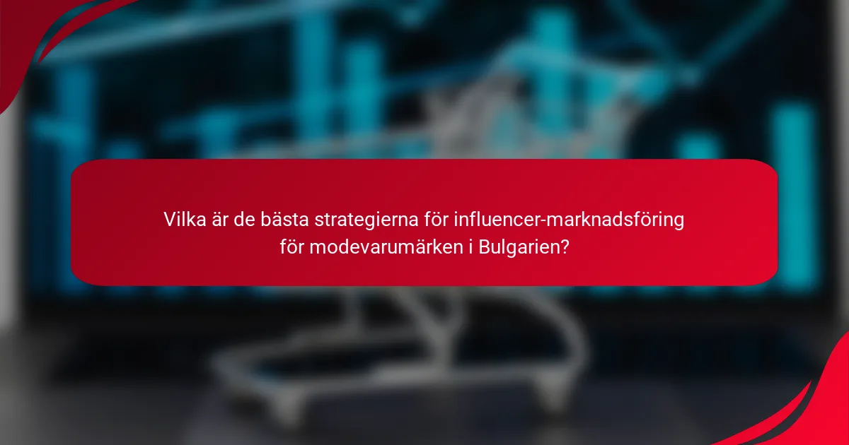 Vilka är de bästa strategierna för influencer-marknadsföring för modevarumärken i Bulgarien?