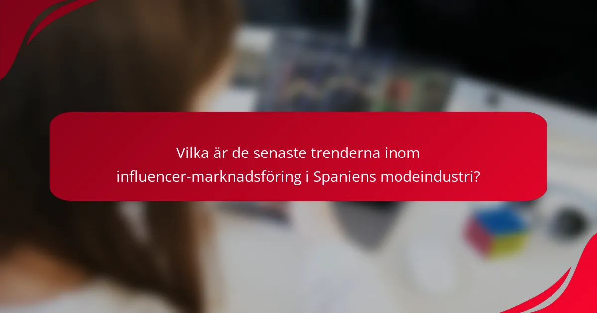 Vilka är de senaste trenderna inom influencer-marknadsföring i Spaniens modeindustri?