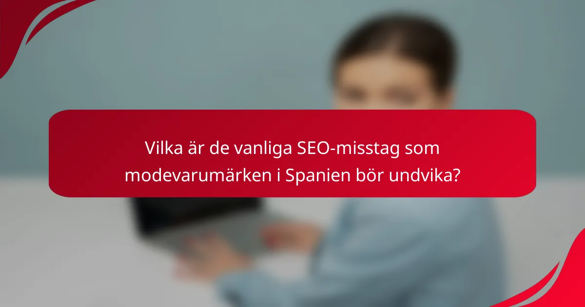 Vilka är de vanliga SEO-misstag som modevarumärken i Spanien bör undvika?