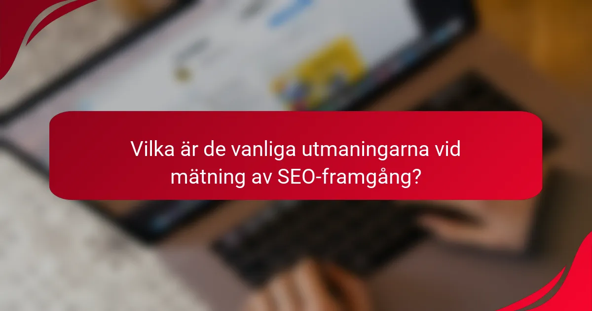 Vilka är de vanliga utmaningarna vid mätning av SEO-framgång?