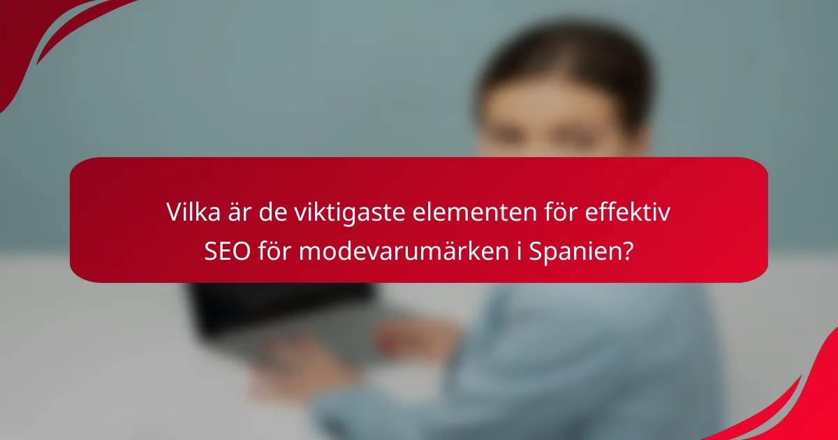 Vilka är de viktigaste elementen för effektiv SEO för modevarumärken i Spanien?