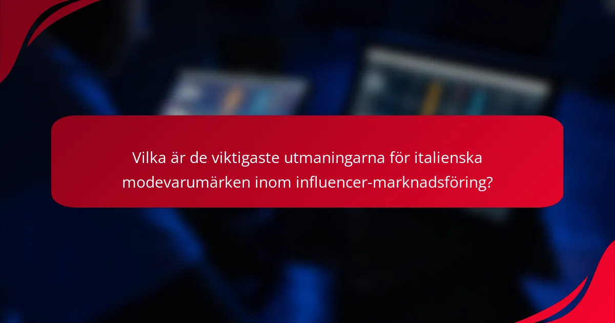 Vilka är de viktigaste utmaningarna för italienska modevarumärken inom influencer-marknadsföring?
