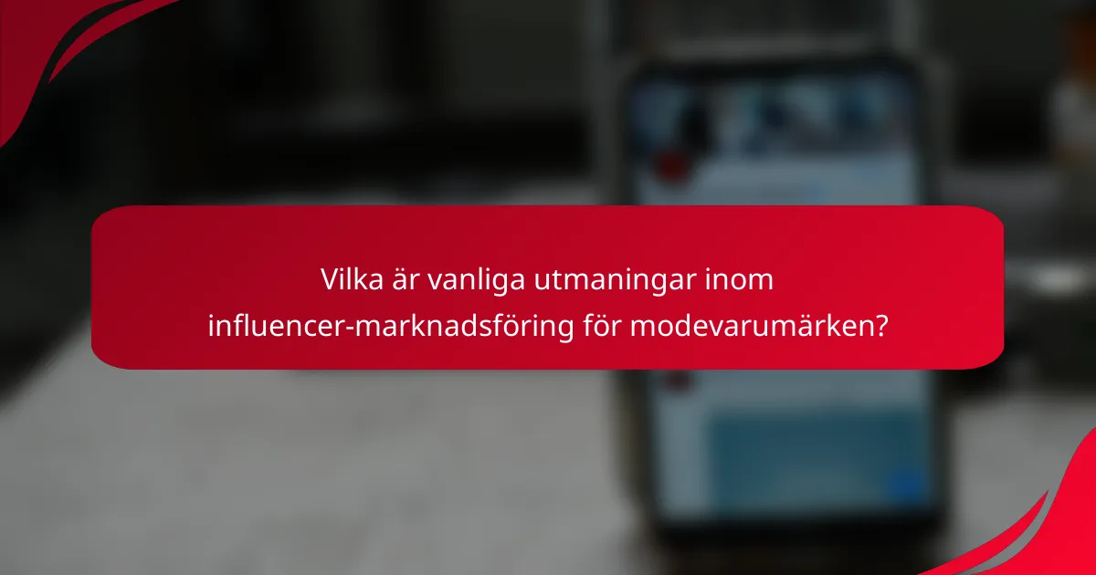 Vilka är vanliga utmaningar inom influencer-marknadsföring för modevarumärken?