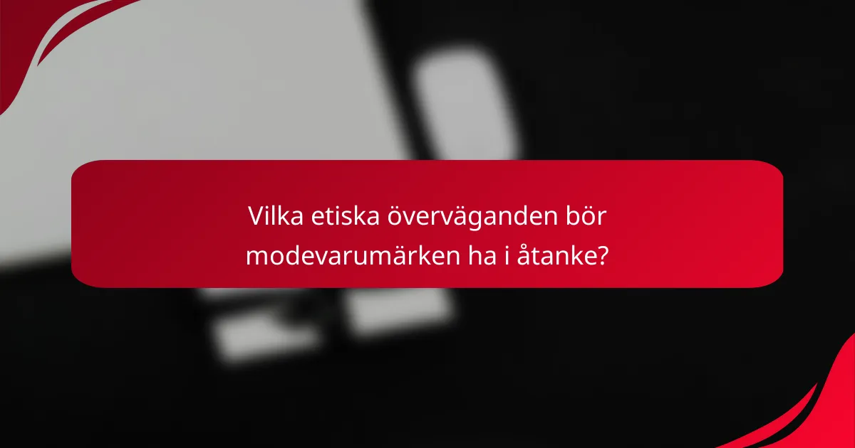 Vilka etiska överväganden bör modevarumärken ha i åtanke?