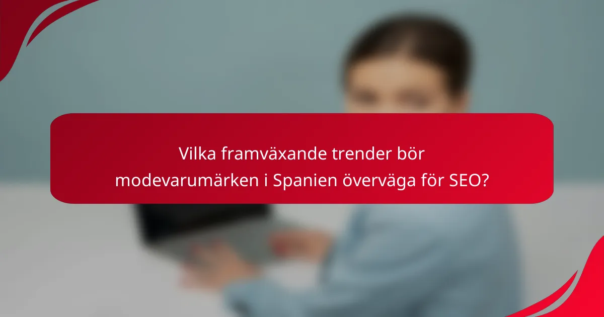 Vilka framväxande trender bör modevarumärken i Spanien överväga för SEO?