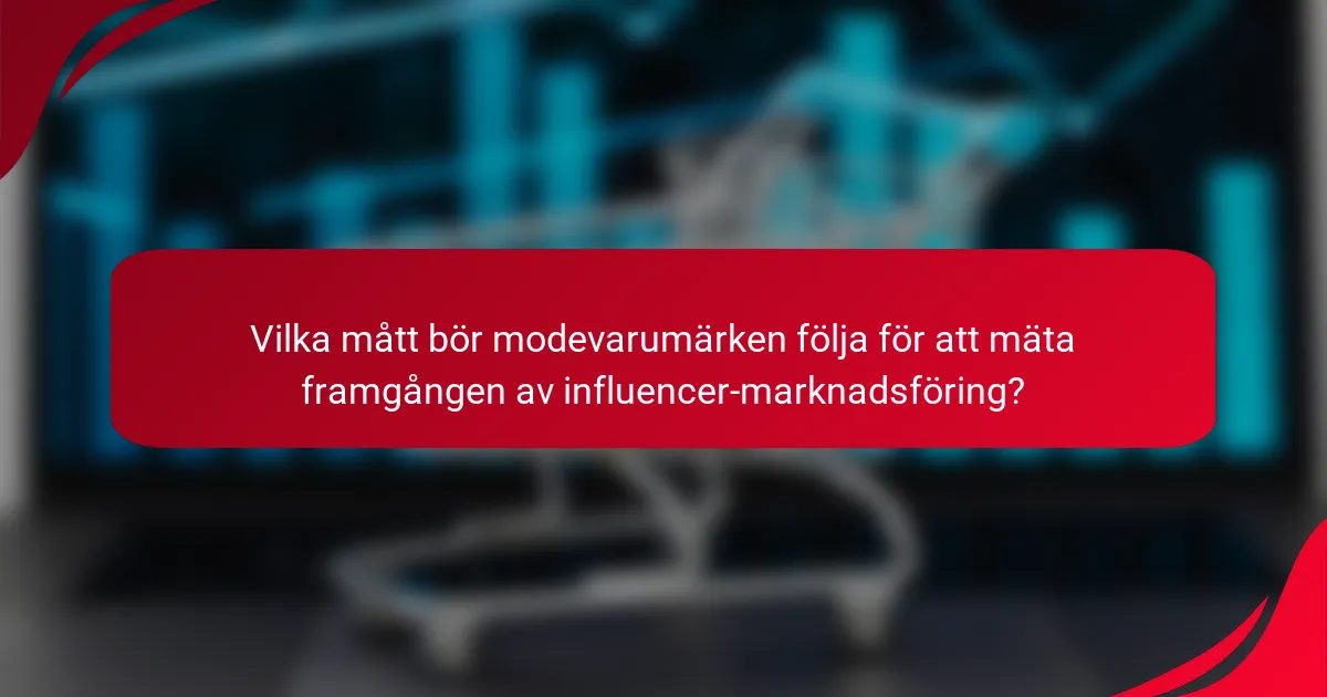 Vilka mått bör modevarumärken följa för att mäta framgången av influencer-marknadsföring?