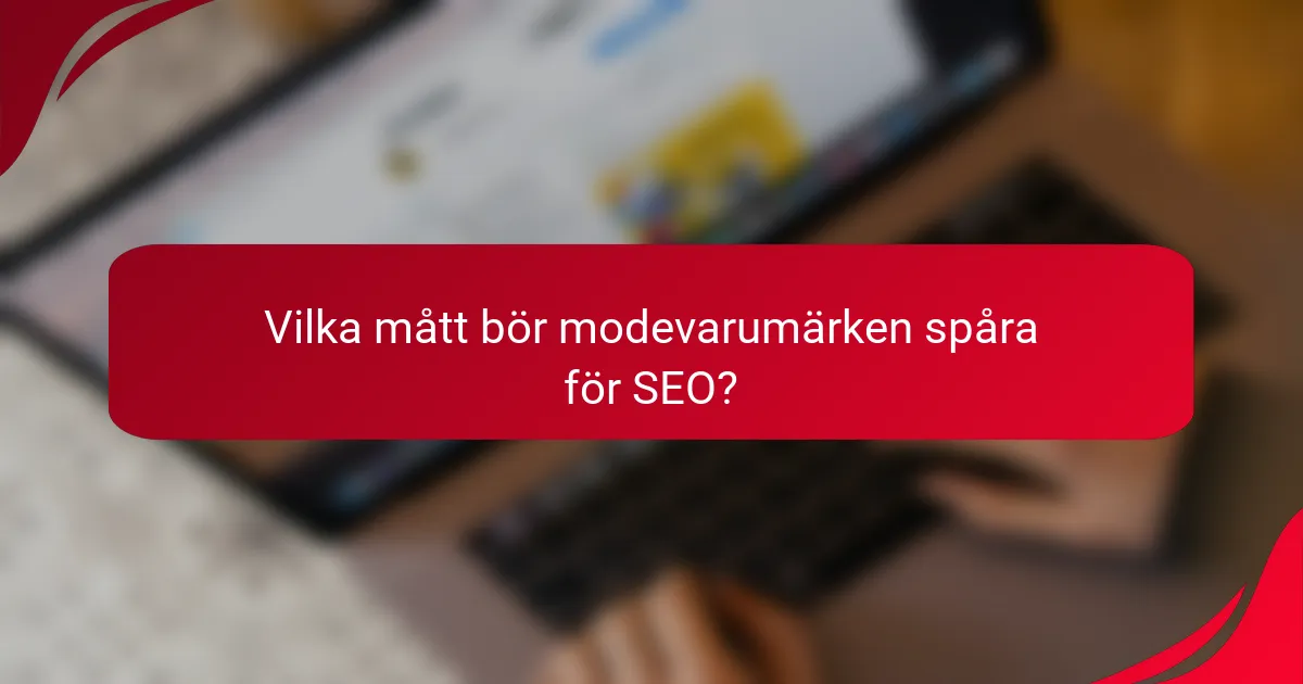 Vilka mått bör modevarumärken spåra för SEO?