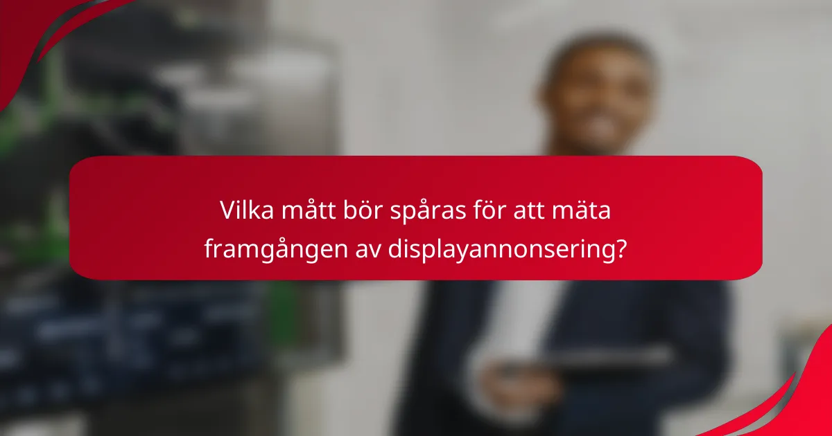 Vilka mått bör spåras för att mäta framgången av displayannonsering?