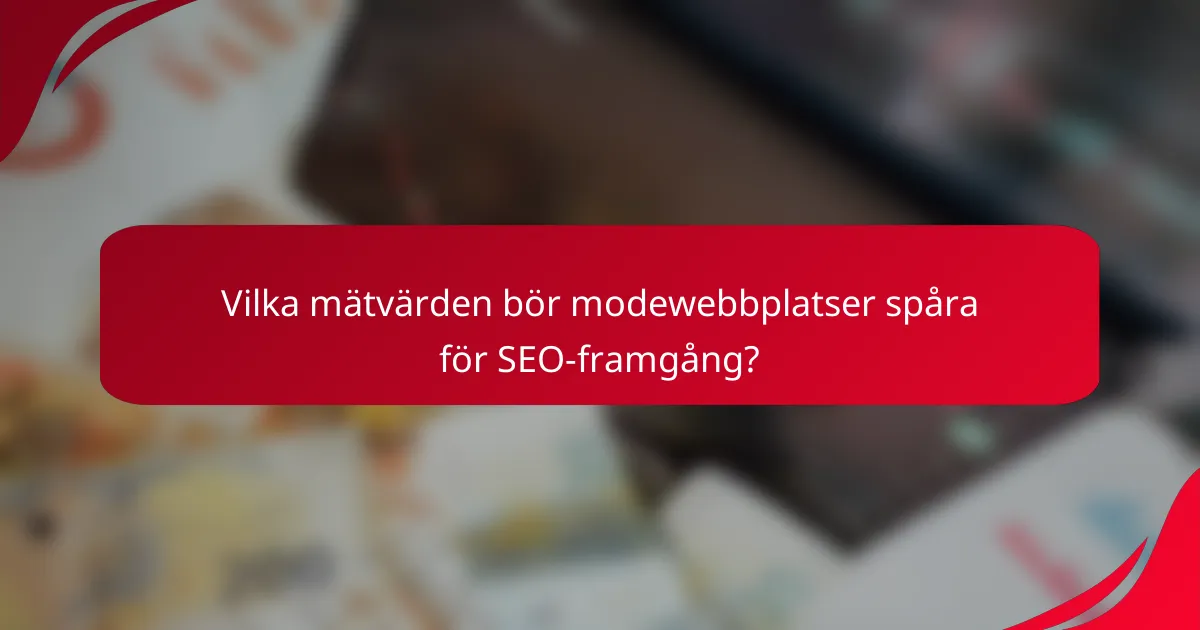 Vilka mätvärden bör modewebbplatser spåra för SEO-framgång?