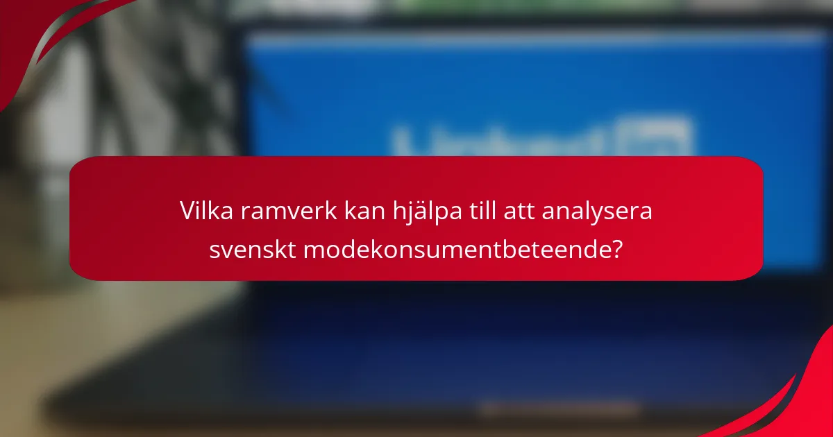Vilka ramverk kan hjälpa till att analysera svenskt modekonsumentbeteende?
