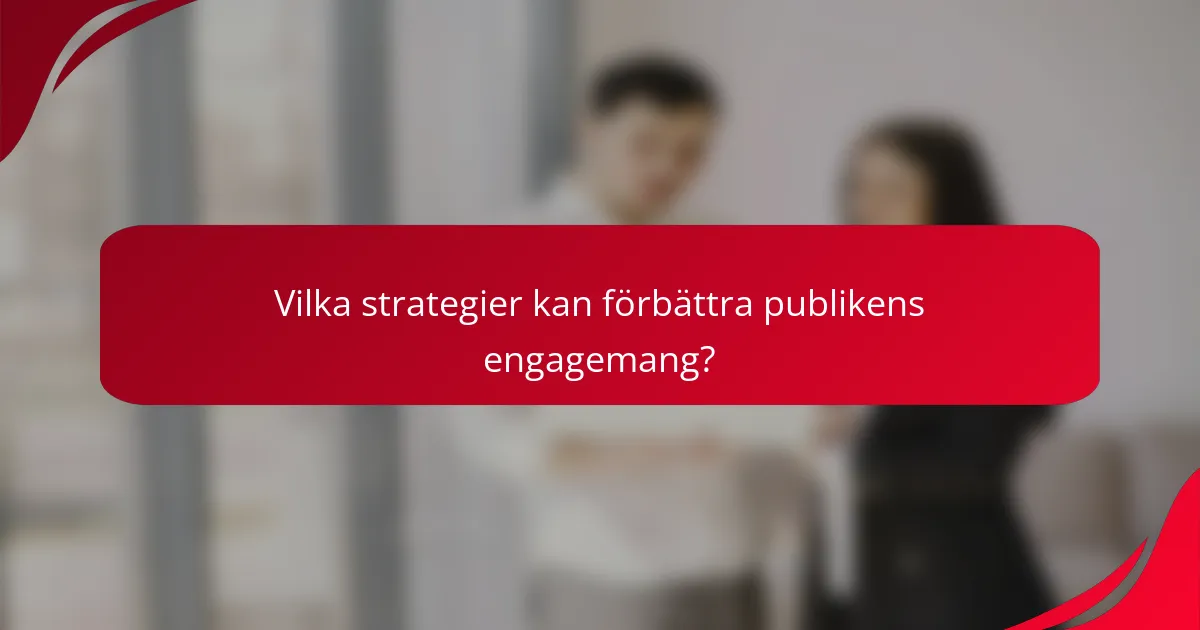 Vilka strategier kan förbättra publikens engagemang?