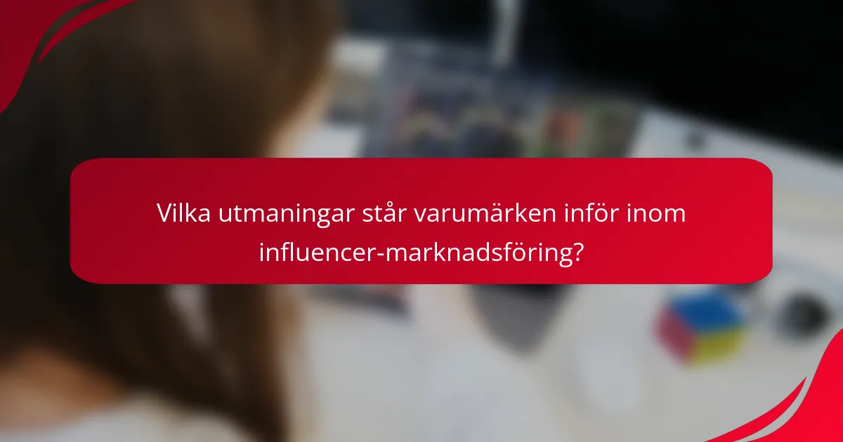 Vilka utmaningar står varumärken inför inom influencer-marknadsföring?