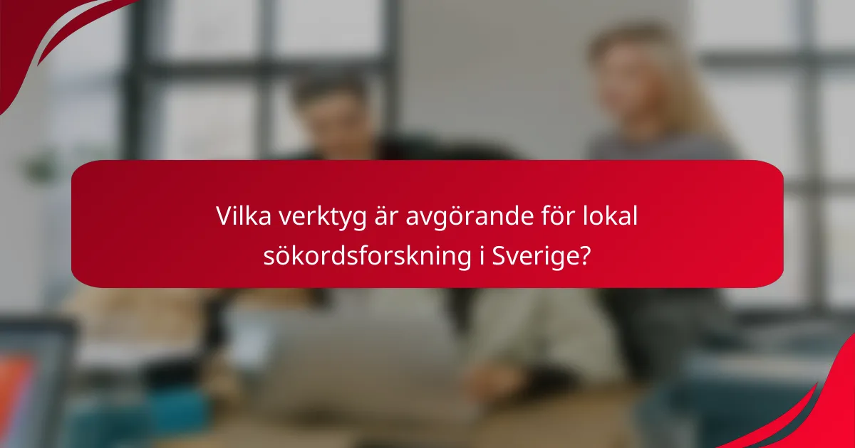 Vilka verktyg är avgörande för lokal sökordsforskning i Sverige?