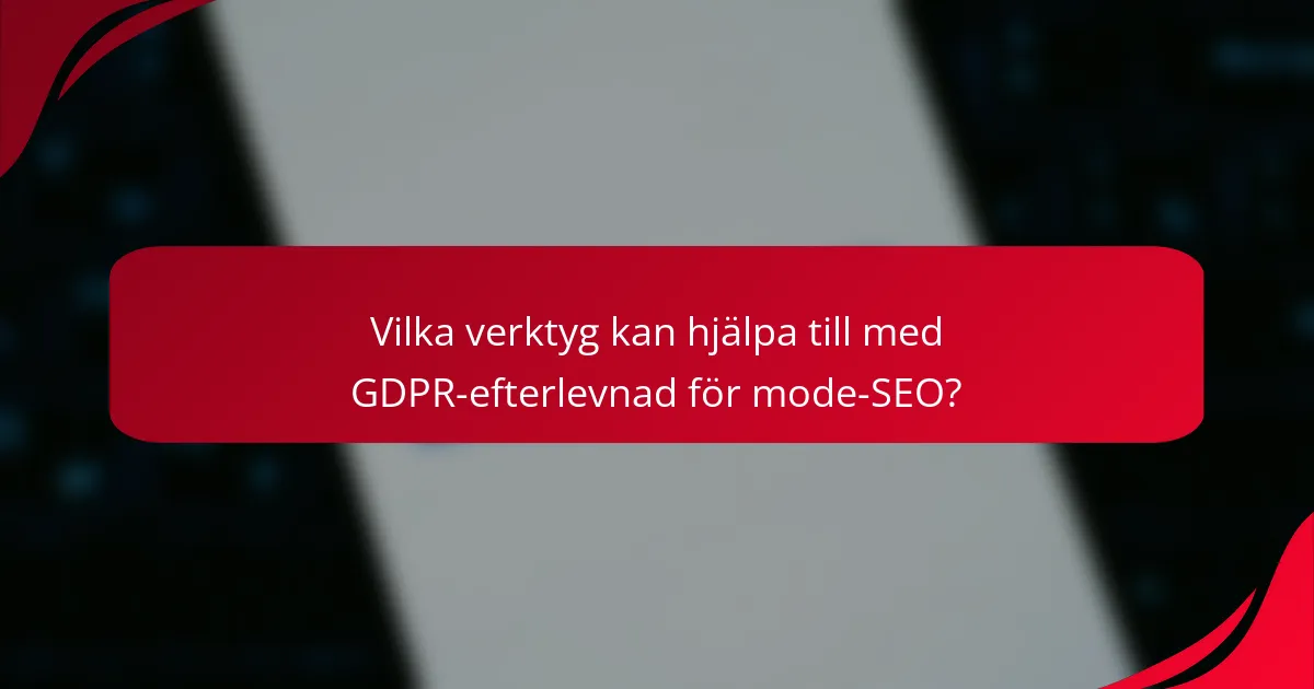 Vilka verktyg kan hjälpa till med GDPR-efterlevnad för mode-SEO?