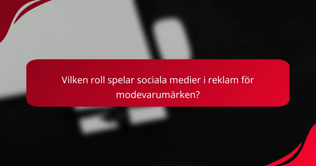 Vilken roll spelar sociala medier i reklam för modevarumärken?